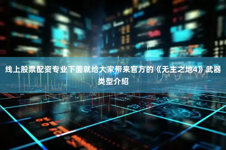 线上股票配资专业下面就给大家带来官方的《无主之地4》武器类型介绍