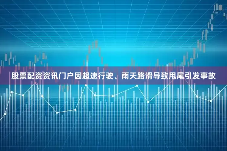 股票配资资讯门户因超速行驶、雨天路滑导致甩尾引发事故