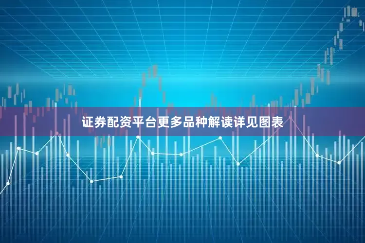 证券配资平台更多品种解读详见图表