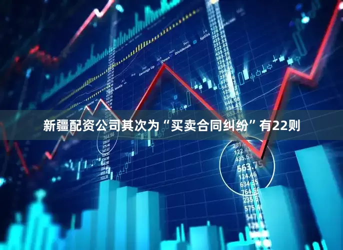 新疆配资公司其次为“买卖合同纠纷”有22则