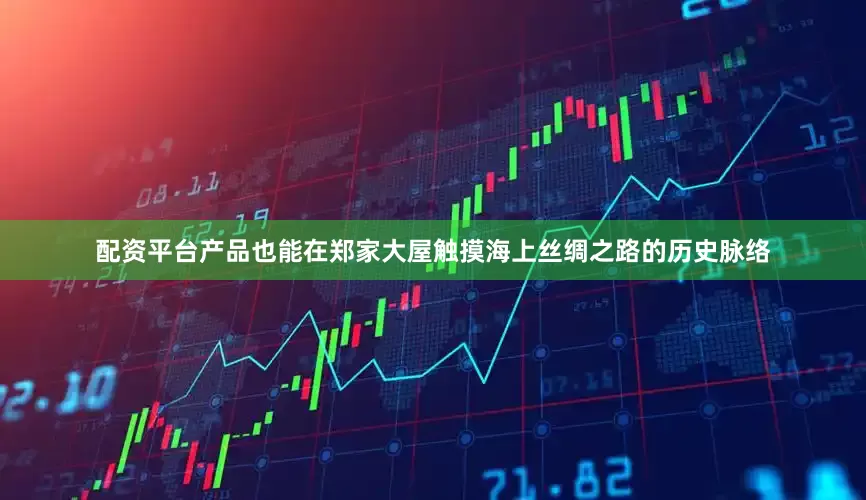 配资平台产品也能在郑家大屋触摸海上丝绸之路的历史脉络
