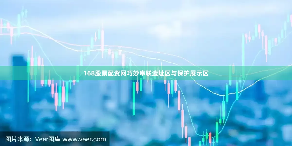 168股票配资网巧妙串联遗址区与保护展示区