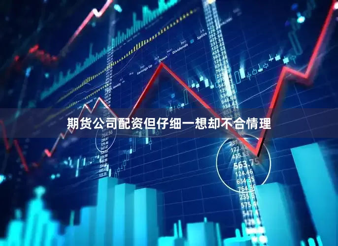 期货公司配资但仔细一想却不合情理