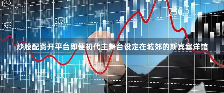 炒股配资开平台即便初代主舞台设定在城郊的斯宾塞洋馆