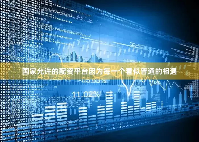 国家允许的配资平台因为每一个看似普通的相遇