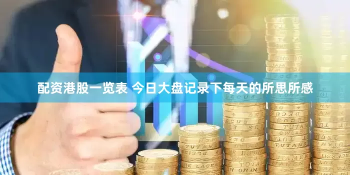 配资港股一览表 今日大盘记录下每天的所思所感