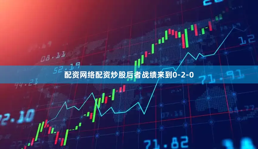 配资网络配资炒股后者战绩来到0-2-0