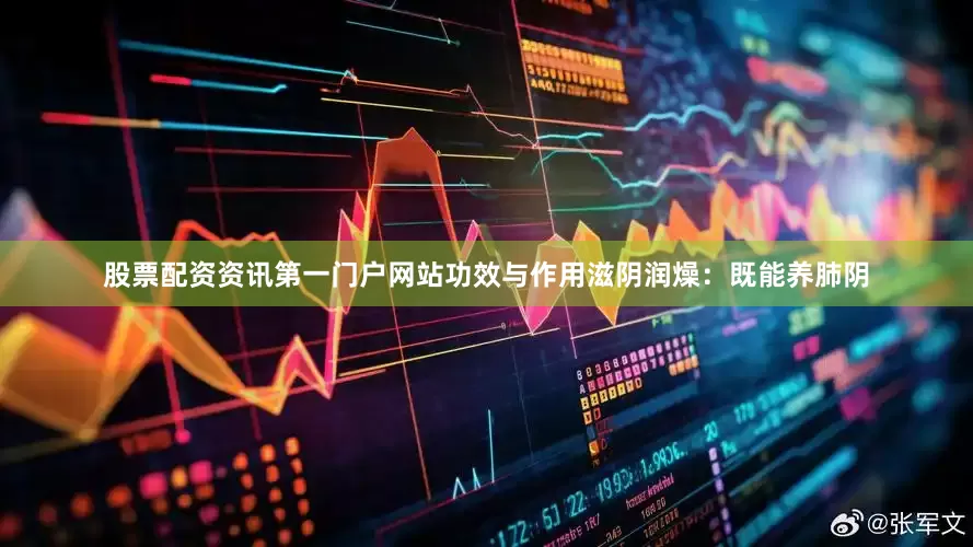 股票配资资讯第一门户网站功效与作用滋阴润燥:既能养肺阴