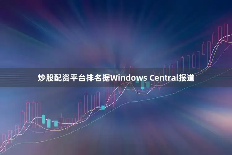 炒股配资平台排名据Windows Central报道