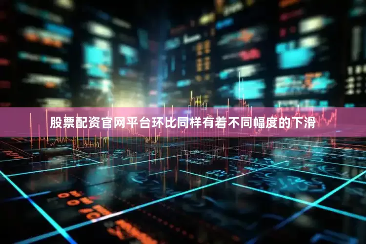 股票配资官网平台环比同样有着不同幅度的下滑