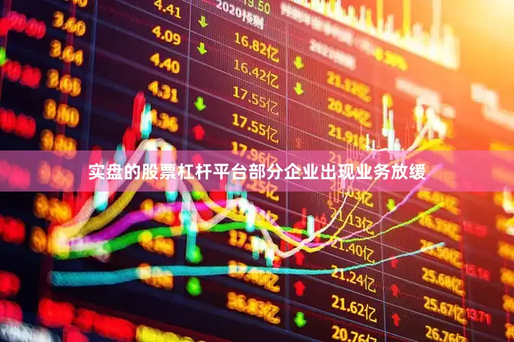 实盘的股票杠杆平台部分企业出现业务放缓