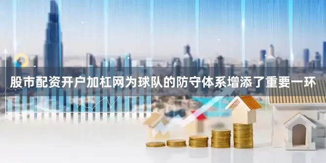 股市配资开户加杠网为球队的防守体系增添了重要一环