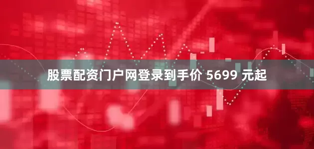 股票配资门户网登录到手价 5699 元起