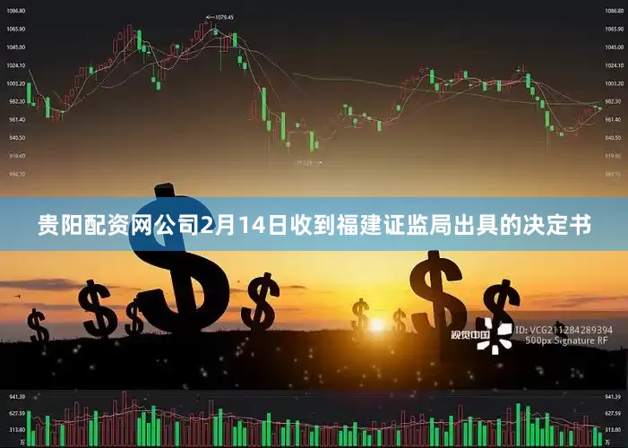 贵阳配资网公司2月14日收到福建证监局出具的决定书