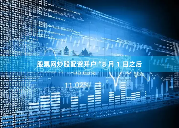 股票网炒股配资开户“8 月 1 日之后