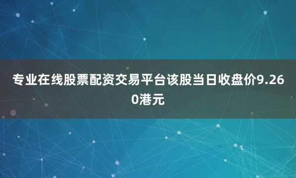 专业在线股票配资交易平台该股当日收盘价9.260港元