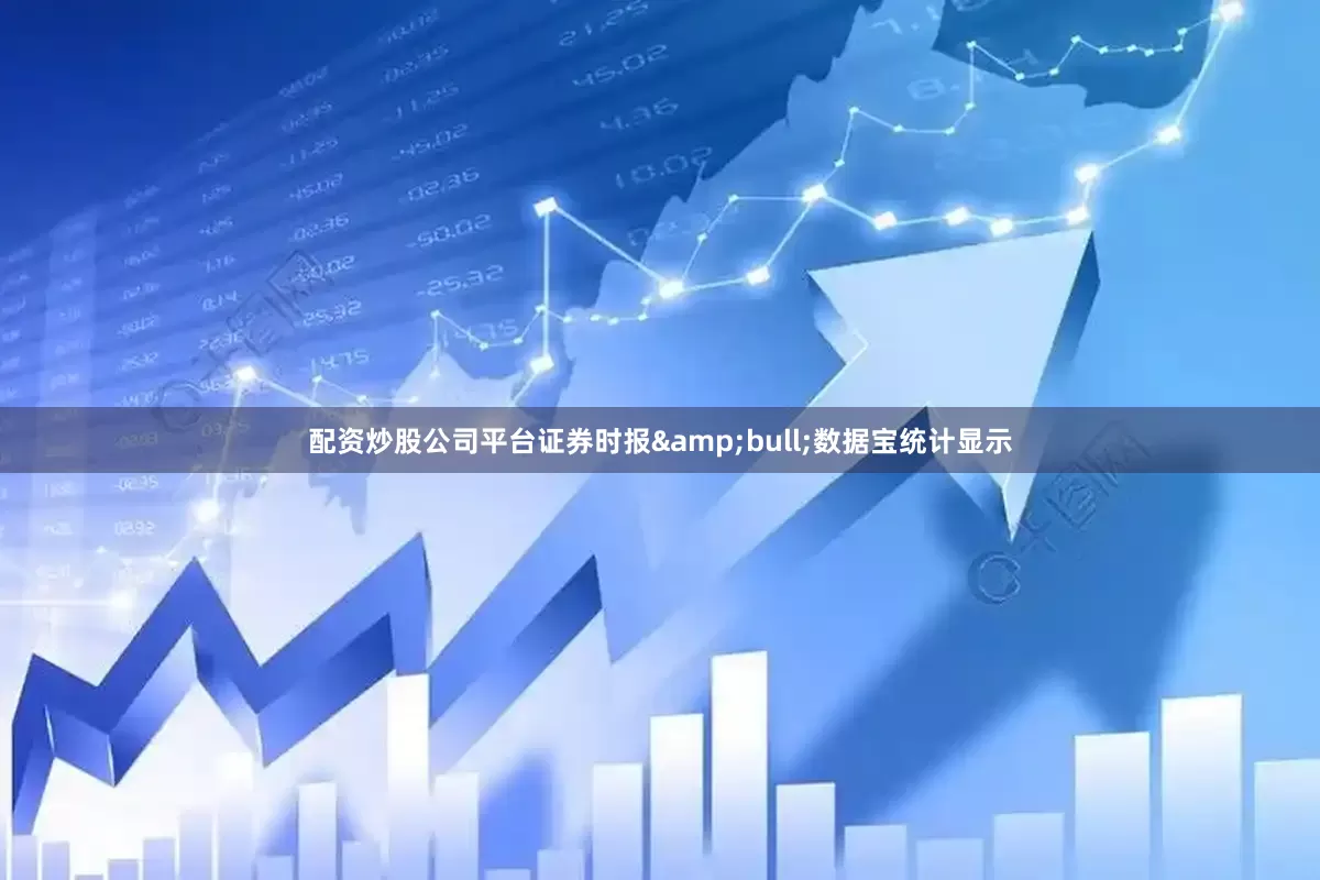 配资炒股公司平台证券时报&bull;数据宝统计显示