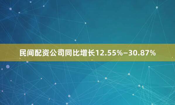 民间配资公司同比增长12.55%—30.87%