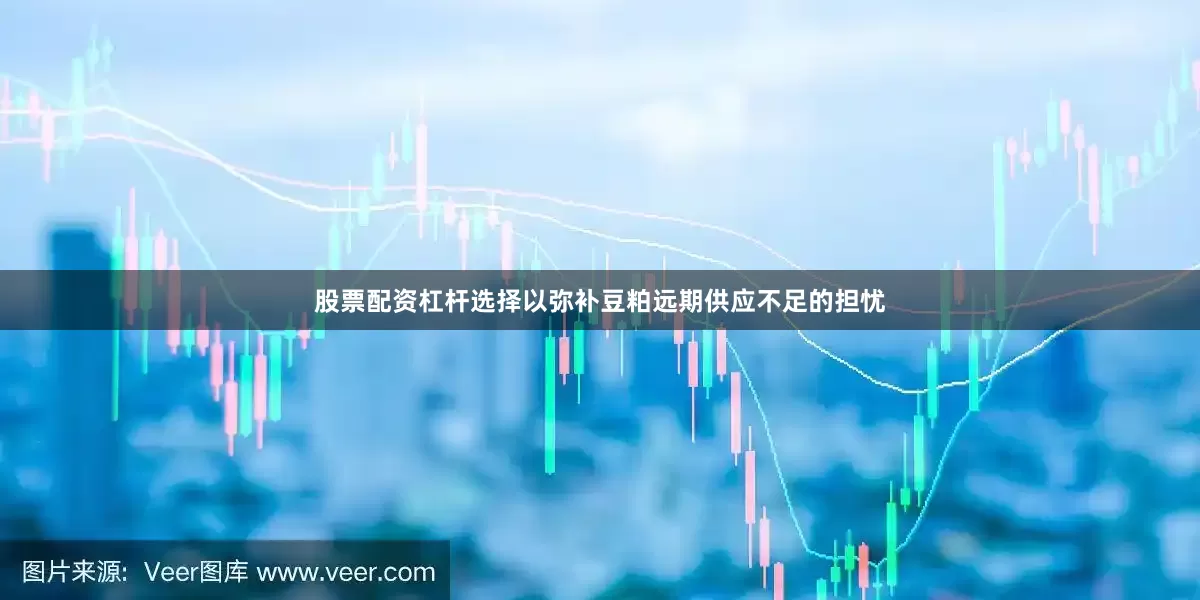股票配资杠杆选择以弥补豆粕远期供应不足的担忧