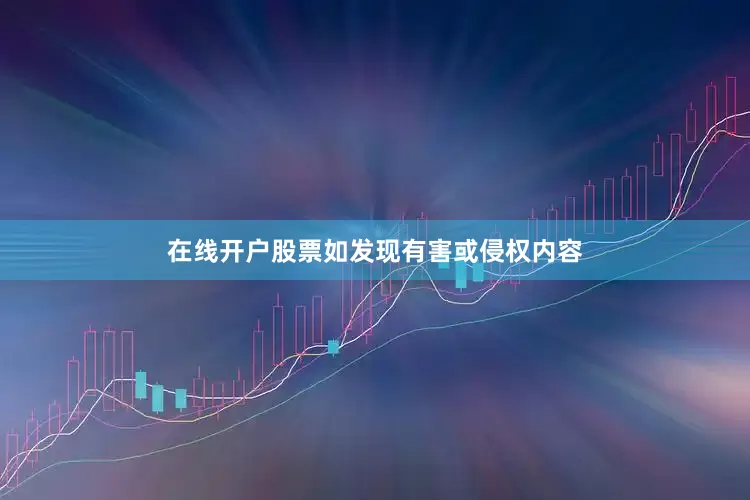 在线开户股票如发现有害或侵权内容