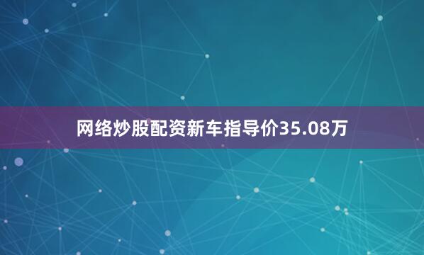 网络炒股配资新车指导价35.08万