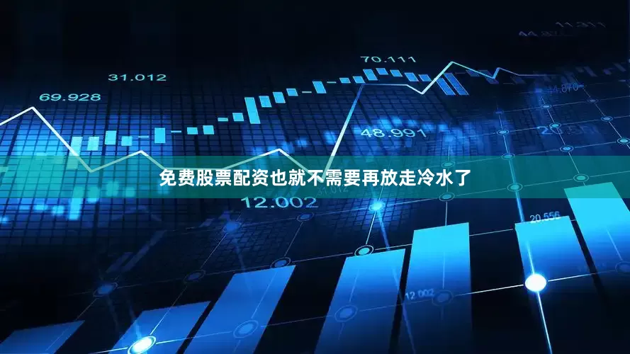 免费股票配资也就不需要再放走冷水了