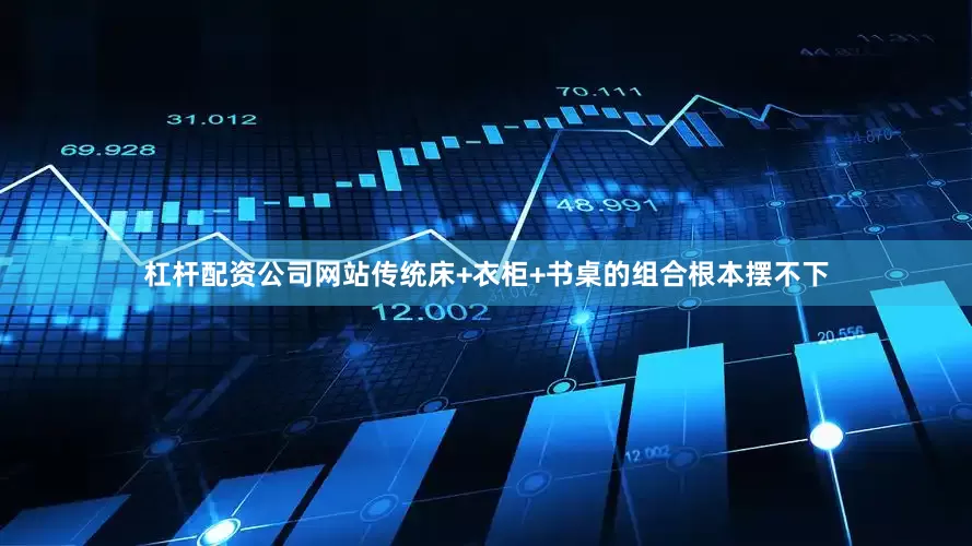 杠杆配资公司网站传统床+衣柜+书桌的组合根本摆不下