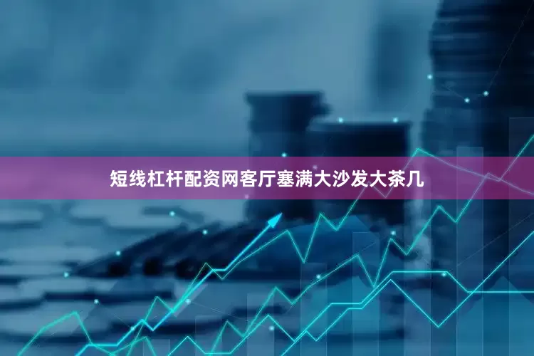 短线杠杆配资网客厅塞满大沙发大茶几