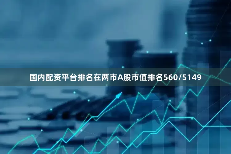国内配资平台排名在两市A股市值排名560/5149