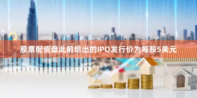 股票配资盘此前给出的IPO发行价为每股5美元