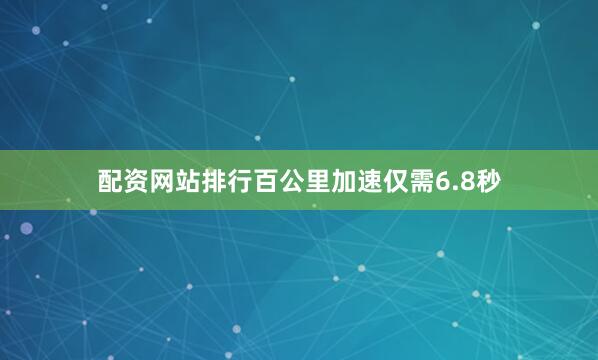 配资网站排行百公里加速仅需6.8秒