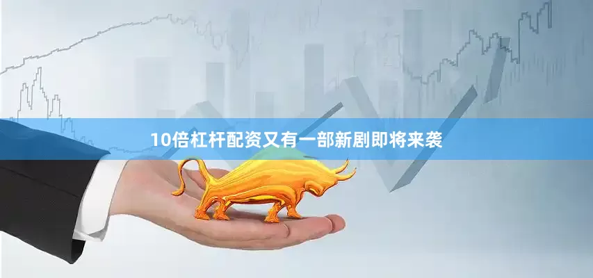 10倍杠杆配资又有一部新剧即将来袭