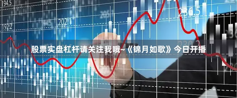 股票实盘杠杆请关注我哦~《锦月如歌》今日开播