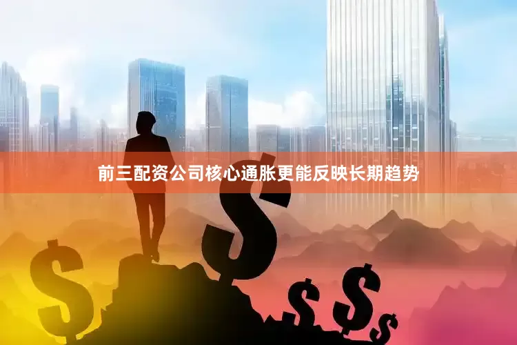 前三配资公司核心通胀更能反映长期趋势