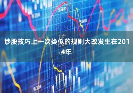炒股技巧上一次类似的规则大改发生在2014年