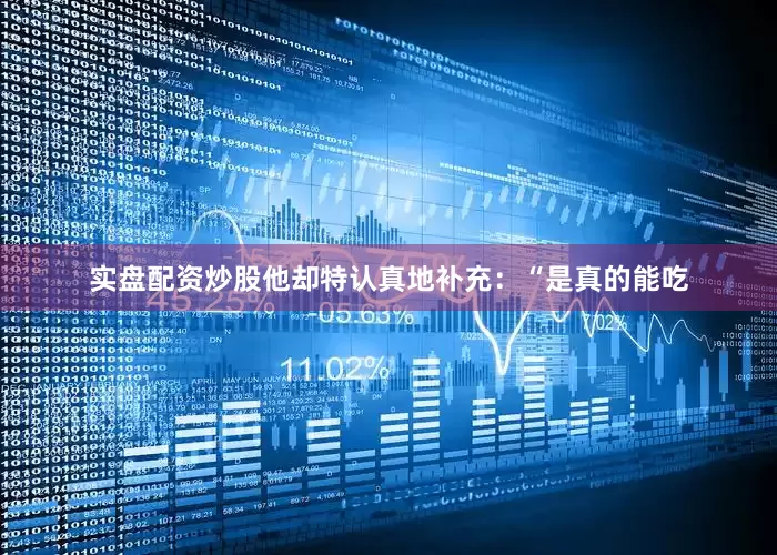 实盘配资炒股他却特认真地补充：“是真的能吃