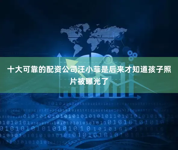 十大可靠的配资公司汪小菲是后来才知道孩子照片被曝光了