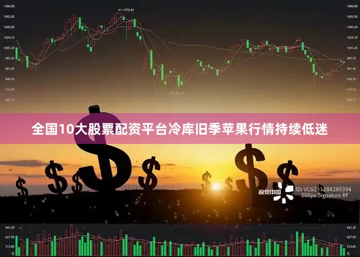 全国10大股票配资平台冷库旧季苹果行情持续低迷