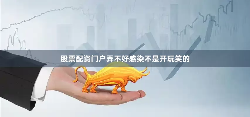 股票配资门户弄不好感染不是开玩笑的