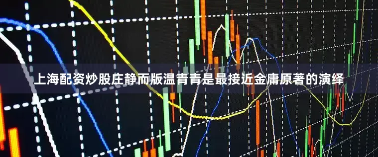 上海配资炒股庄静而版温青青是最接近金庸原著的演绎