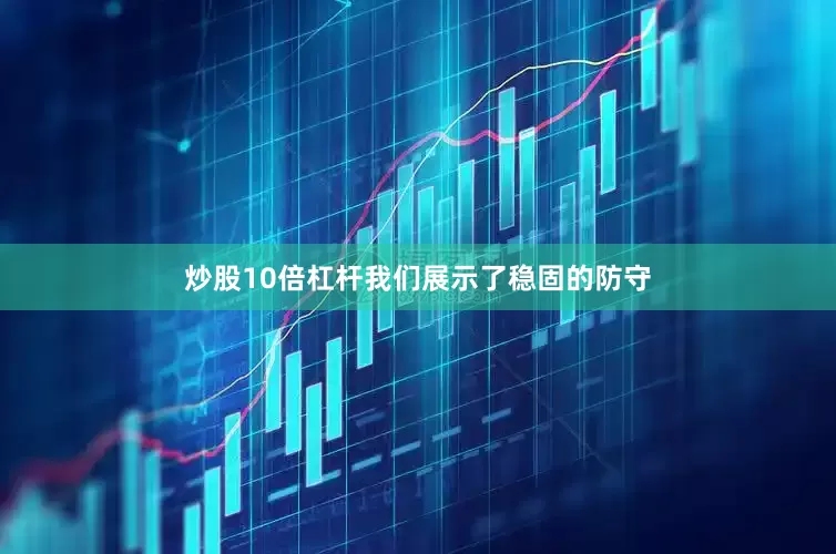炒股10倍杠杆我们展示了稳固的防守