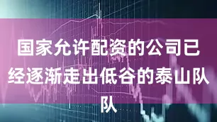 国家允许配资的公司已经逐渐走出低谷的泰山队