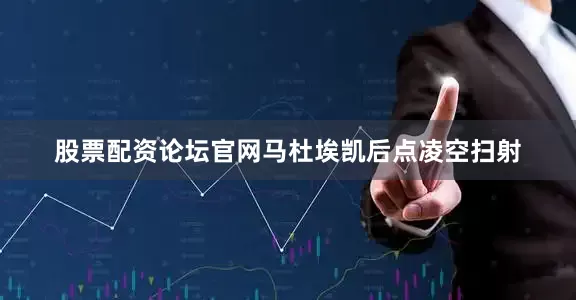 股票配资论坛官网马杜埃凯后点凌空扫射