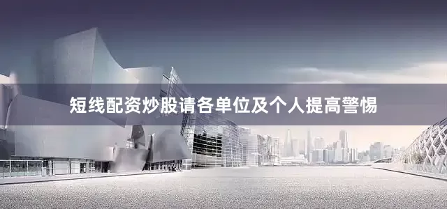 短线配资炒股请各单位及个人提高警惕