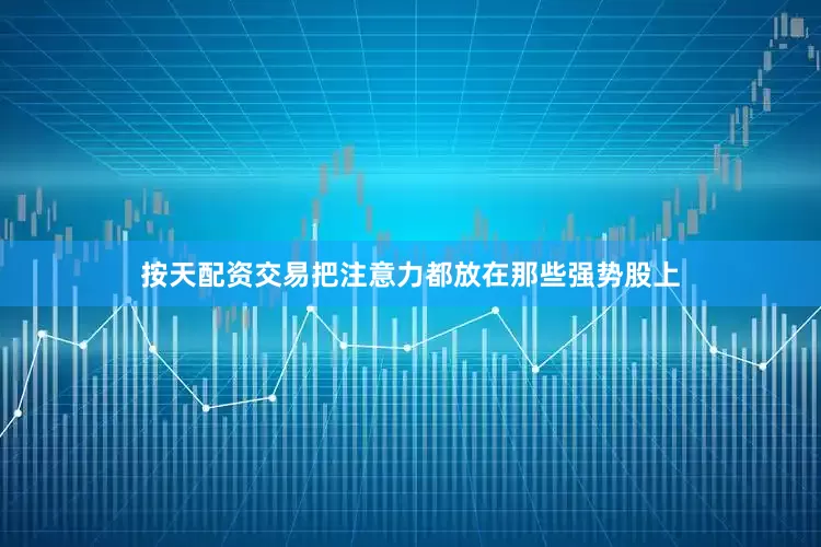 按天配资交易把注意力都放在那些强势股上