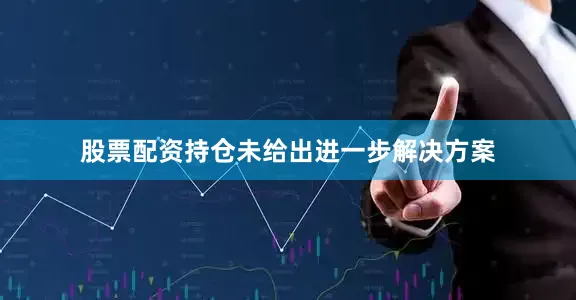 股票配资持仓未给出进一步解决方案