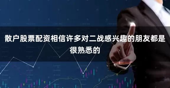 散户股票配资相信许多对二战感兴趣的朋友都是很熟悉的