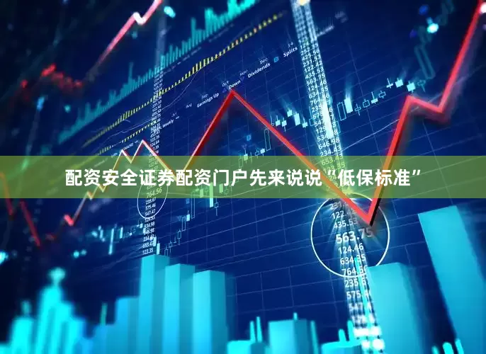配资安全证券配资门户先来说说“低保标准”