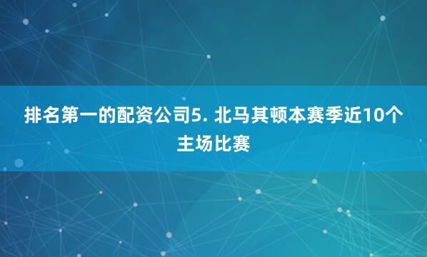 排名第一的配资公司　　5. 北马其顿本赛季近10个主场比赛