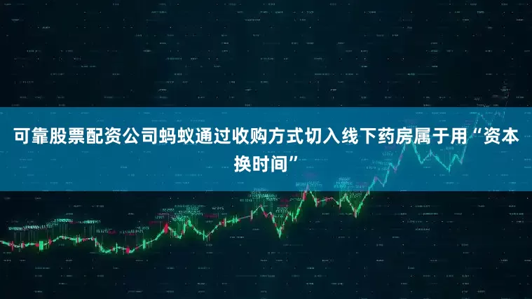可靠股票配资公司蚂蚁通过收购方式切入线下药房属于用“资本换时间”
